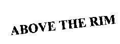 ABOVE THE RIM ABOVE THE RIM