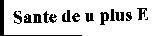 SANTE DE U PLUS E SANTE DE U PLUS E