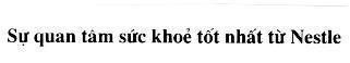 Trademark Sự quan tâm sức khoẻ tốt nhất từ NESTLE SU QUAN TAM SUC KHOE TOT NHAT TU NESTLE of SOCIETE DES PRODUITS NESTLE S. A., application No 4-1999-43478