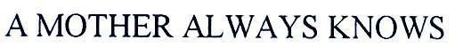 Nhãn hiệu A MOTHER ALWAYS KNOWS  của Intercontinental Great Brands LLC, số đơn 4-2003-04244