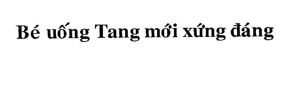 Nhãn hiệu Bé uống Tang mới xứng đáng BE UONG TANG MOI XUNG DANG của Intercontinental Great Brands LLC, số đơn 4-2006-14315