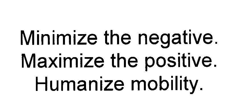 Minimize the negative. Maximize the positive. Humanize mobility. MINIMIZE THE NEGATIVE MAXIMIZE THE POSITIVE HUMANIZE MOBILITY