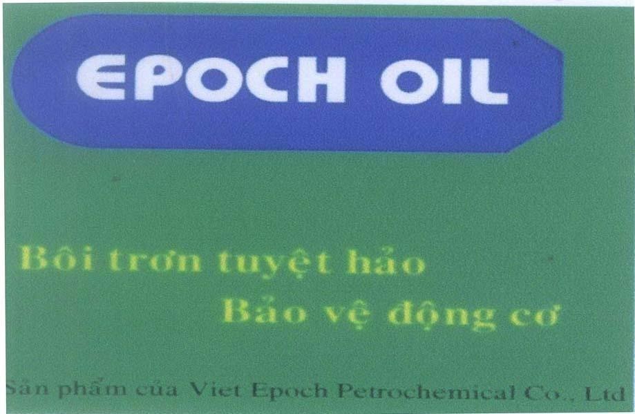 Trademark EPOCH OIL Bôi trơn tuyệt hảo Bảo vệ động cơ Sản phẩm của Viet Epoch Petrochemical Co., Ltd  of Công ty TNHH hóa dầu Việt Kỷ Nguyên, application No 4-2009-18765
