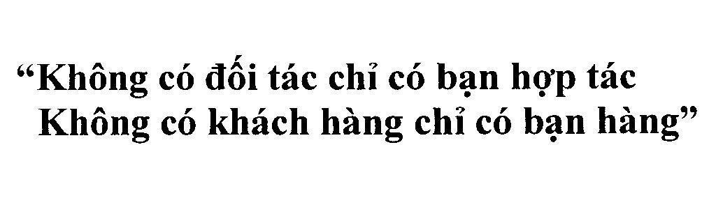 "Không có đối tác chỉ có bạn hợp tác Không có khách hàng chỉ có bạn hàng" 