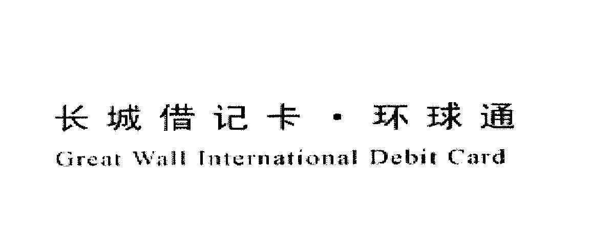 Nhãn hiệu Great Wall International Debit Card [Chang Cheng jie ji ka - Huan qiu tong: thẻ ghi nợ quốc tế Trường Thành]  của BANK OF CHINA, số đơn 4-2011-22202