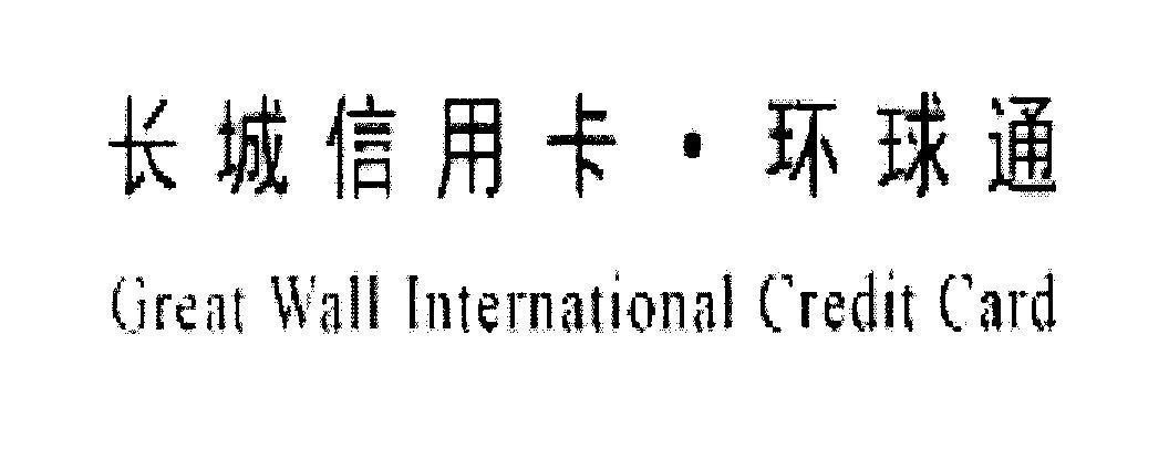 Nhãn hiệu Great Wall International Credit Card [Chang Cheng xin yong ka - Huan qiu tong: thẻ tín dụng quốc tế Trường Thành]  của BANK OF CHINA, số đơn 4-2011-22203