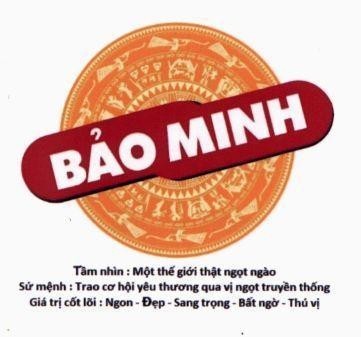 Nhãn hiệu Bảo Minh Tầm nhìn : Một thế giới thật ngọt ngào Sứ mệnh : Trao cơ hội yêu thương qua vị ngọt truyền thống Giá trị cốt lõi : Ngon - Đẹp - Sang trọng - Bất ngờ - Thú vị  của Công ty cổ phần bánh mứt kẹo Bảo Minh, số đơn 4-2018-30624