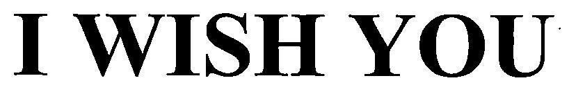 I WISH YOU 