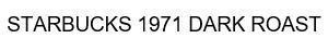 Trademark STARBUCKS 1971 DARK ROAST  of Starbucks Corporation, application No 4-2021-42800
