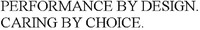 PERFORMANCE BY DESIGN. CARING BY CHOICE. PERFORMANCE BY DESIGN. CARING BY CHOICE.